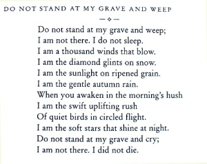 "Do Not Stand At My Grave And Weep" ~ Mary Elizabeth Frye